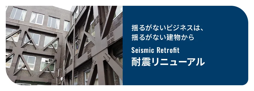 揺るがないビジネスは、揺るがない建物から「耐震リニューアル」　詳細はこちら